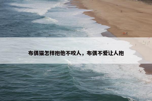 布偶猫怎样抱他不咬人，布偶不爱让人抱