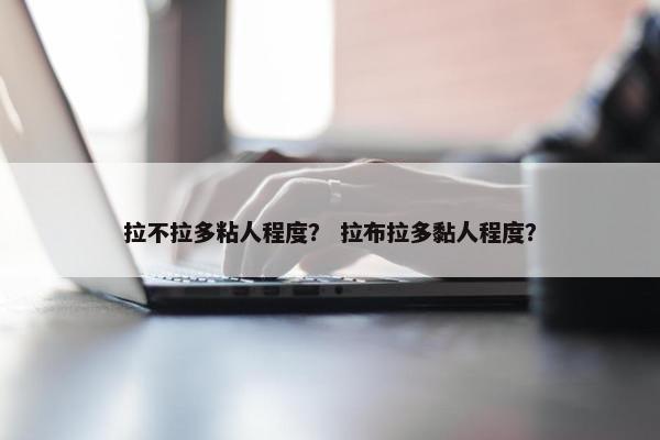 拉不拉多粘人程度？ 拉布拉多黏人程度？