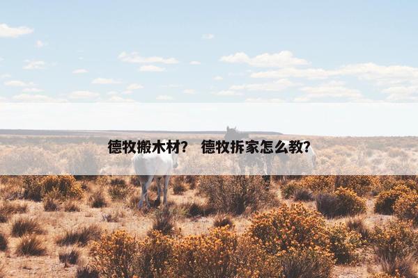 德牧搬木材？ 德牧拆家怎么教？