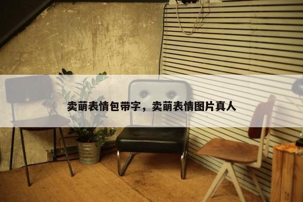 卖萌表情包带字，卖萌表情图片真人