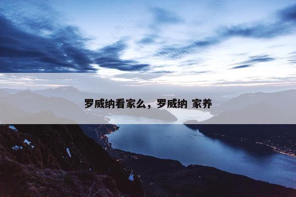 罗威纳看家么，罗威纳 家养
