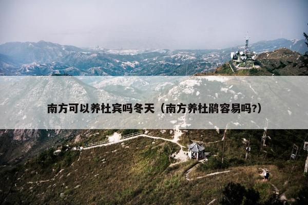 南方可以养杜宾吗冬天（南方养杜鹃容易吗?）