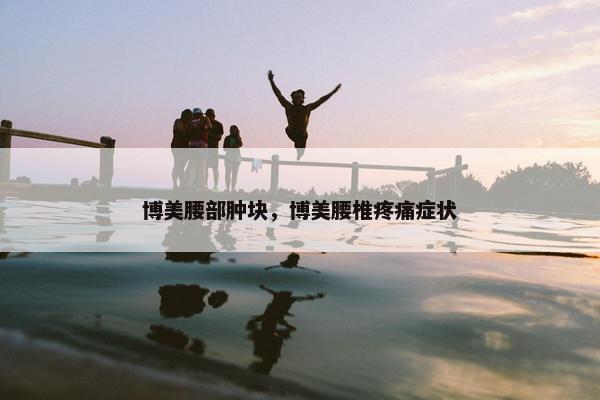 博美腰部肿块，博美腰椎疼痛症状