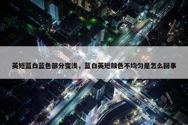英短蓝白蓝色部分变浅，蓝白英短颜色不均匀是怎么回事
