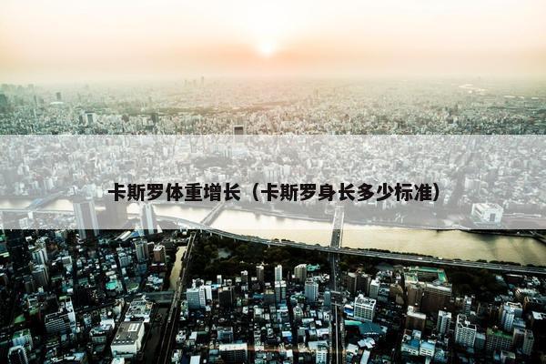 卡斯罗体重增长（卡斯罗身长多少标准）