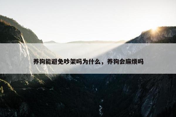 养狗能避免吵架吗为什么，养狗会麻烦吗