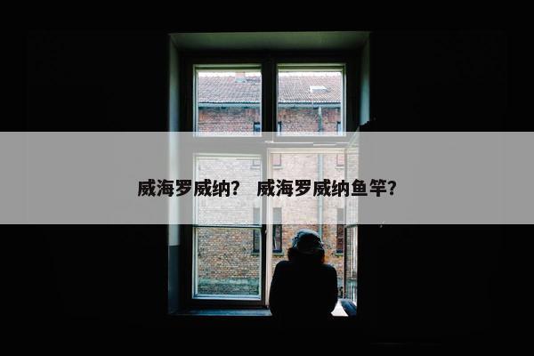 威海罗威纳？ 威海罗威纳鱼竿？