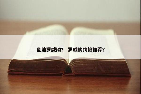 鱼油罗威纳？ 罗威纳狗粮推荐？