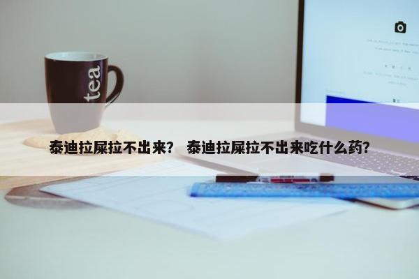 泰迪拉屎拉不出来？ 泰迪拉屎拉不出来吃什么药？