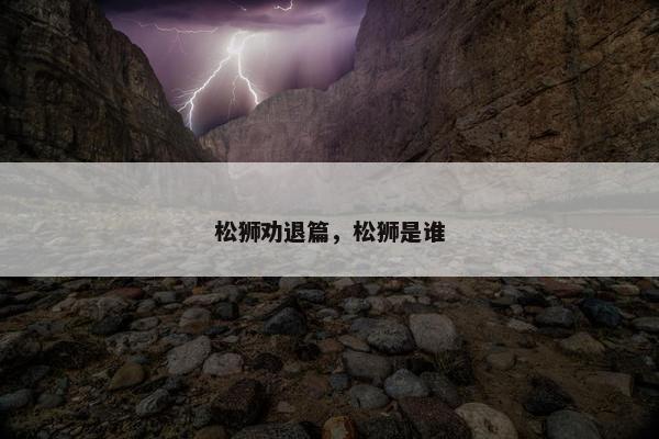 松狮劝退篇,松狮是谁 松狮劝退篇,松狮是谁