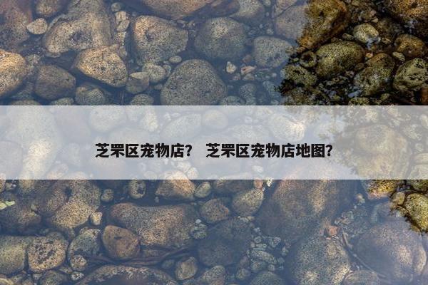 芝罘区宠物店？ 芝罘区宠物店地图？