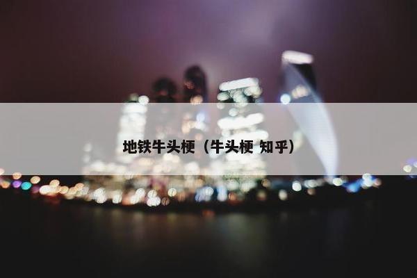 地铁牛头梗（牛头梗 知乎）