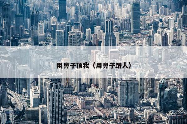 用鼻子顶我（用鼻子蹭人）