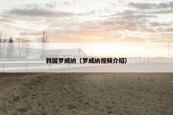 韩国罗威纳（罗威纳视频介绍）