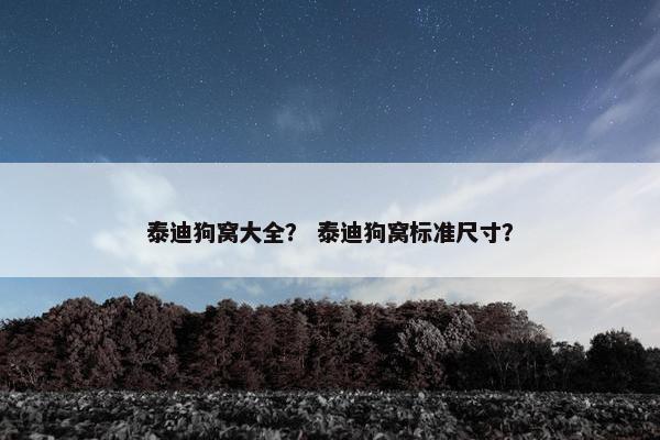 泰迪狗窝大全？ 泰迪狗窝标准尺寸？