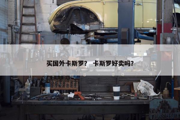 买国外卡斯罗？ 卡斯罗好卖吗？