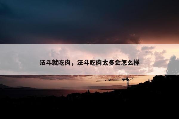 法斗就吃肉，法斗吃肉太多会怎么样