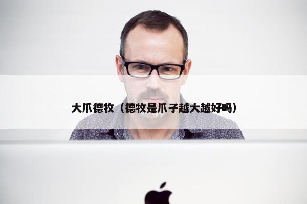 大爪德牧（德牧是爪子越大越好吗）