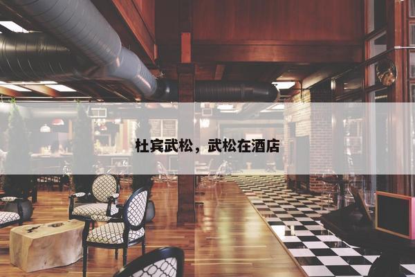 杜宾武松，武松在酒店