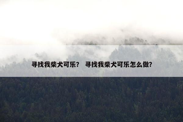 寻找我柴犬可乐？ 寻找我柴犬可乐怎么做？