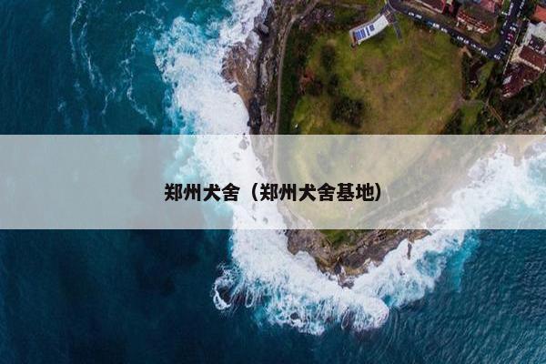郑州犬舍（郑州犬舍基地）
