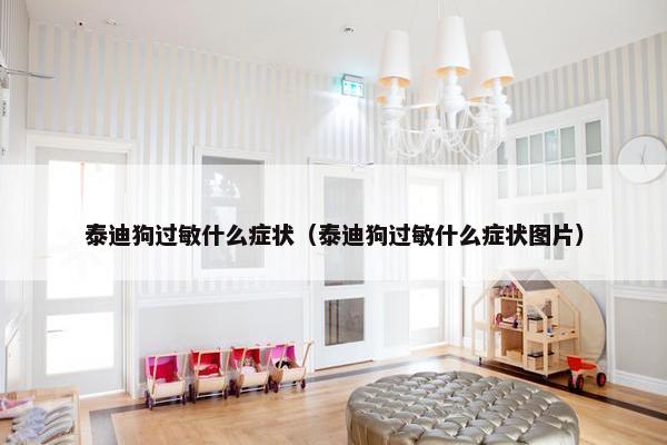 泰迪狗过敏什么症状（泰迪狗过敏什么症状图片）