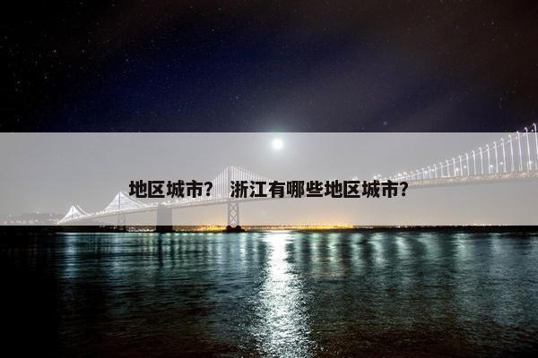 地区城市？ 浙江有哪些地区城市？