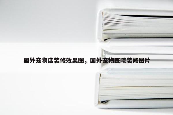国外宠物店装修效果图，国外宠物医院装修图片