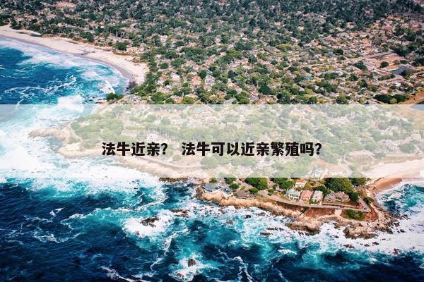 法牛近亲？ 法牛可以近亲繁殖吗？