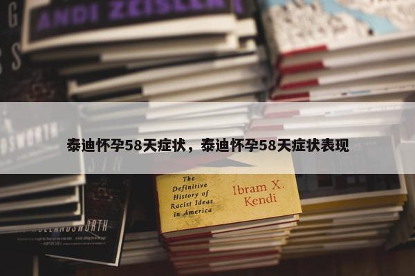 泰迪怀孕58天症状，泰迪怀孕58天症状表现