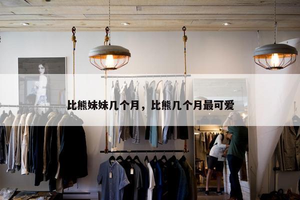 比熊妹妹几个月，比熊几个月最可爱