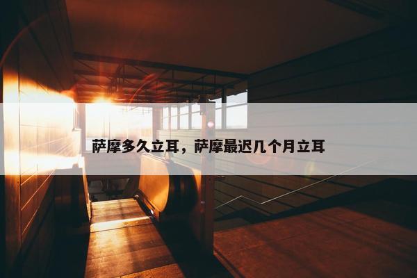 萨摩多久立耳，萨摩最迟几个月立耳