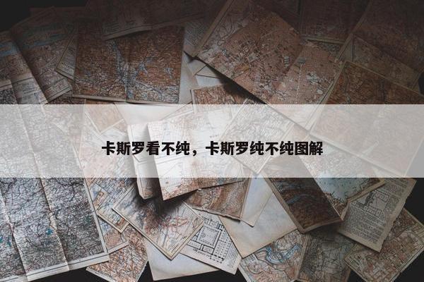 卡斯罗看不纯，卡斯罗纯不纯图解