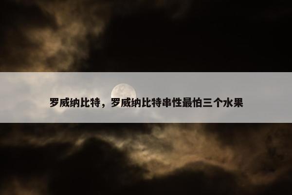 罗威纳比特，罗威纳比特串性最怕三个水果