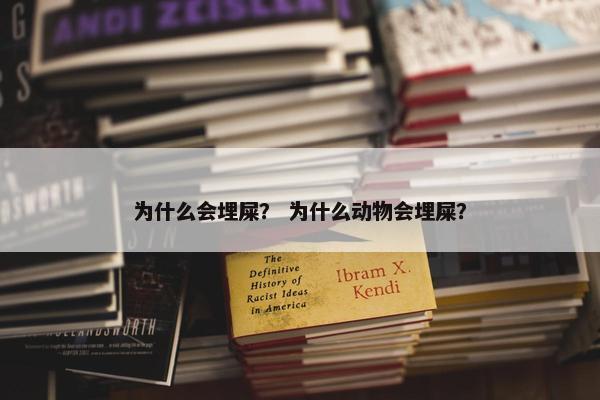 为什么会埋屎？ 为什么动物会埋屎？