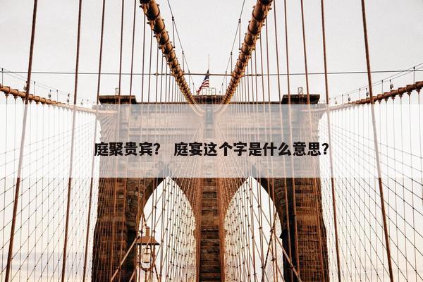 庭聚贵宾？ 庭宴这个字是什么意思？