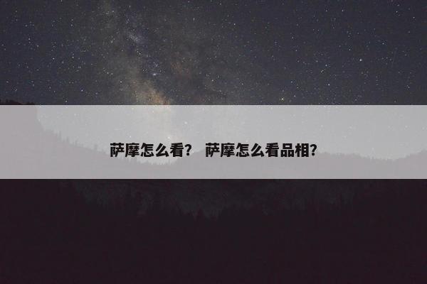 萨摩怎么看？ 萨摩怎么看品相？