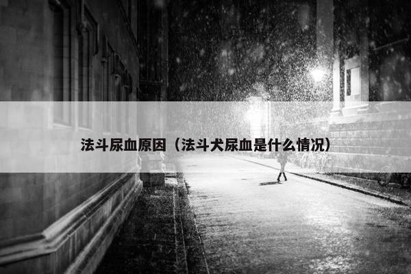 法斗尿血原因（法斗犬尿血是什么情况）