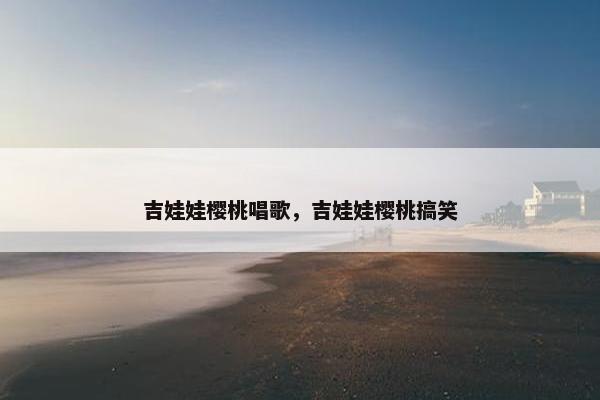 吉娃娃樱桃唱歌，吉娃娃樱桃搞笑