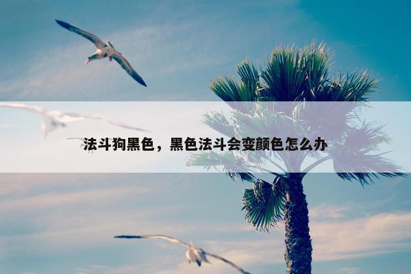 法斗狗黑色，黑色法斗会变颜色怎么办