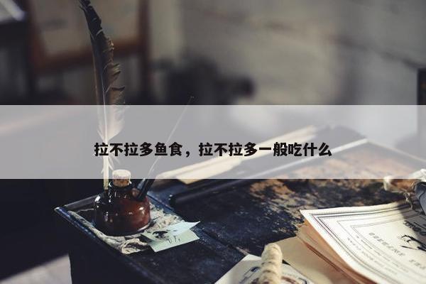 拉不拉多鱼食，拉不拉多一般吃什么
