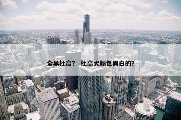 全黑杜高？ 杜高犬颜色黑白的？