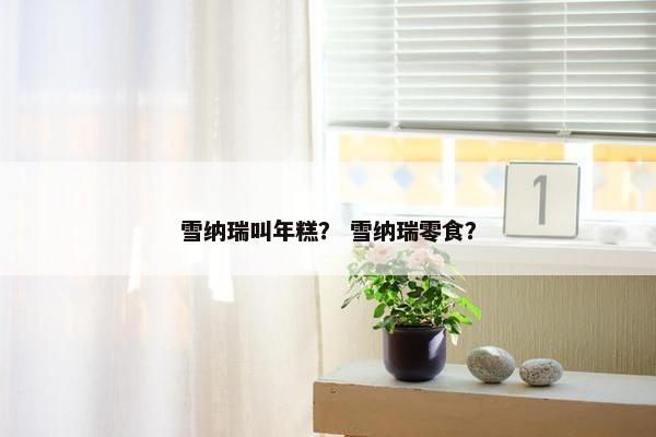 雪纳瑞叫年糕？ 雪纳瑞零食？