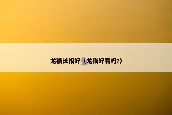 龙猫长相好（龙猫好看吗?）