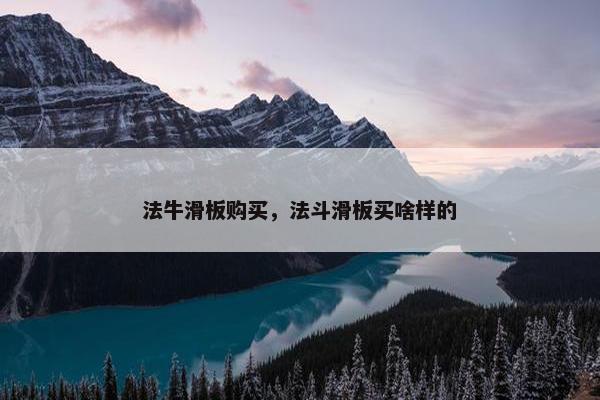 法牛滑板购买，法斗滑板买啥样的
