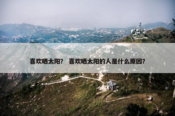 喜欢晒太阳？ 喜欢晒太阳的人是什么原因？