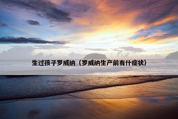 生过孩子罗威纳（罗威纳生产前有什症状）