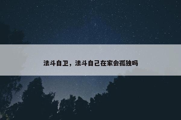 法斗自卫，法斗自己在家会孤独吗