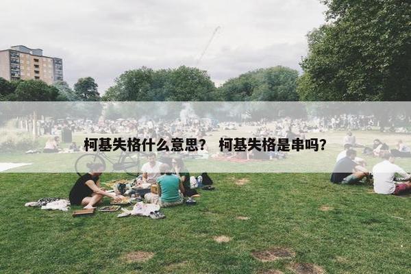 柯基失格什么意思？ 柯基失格是串吗？