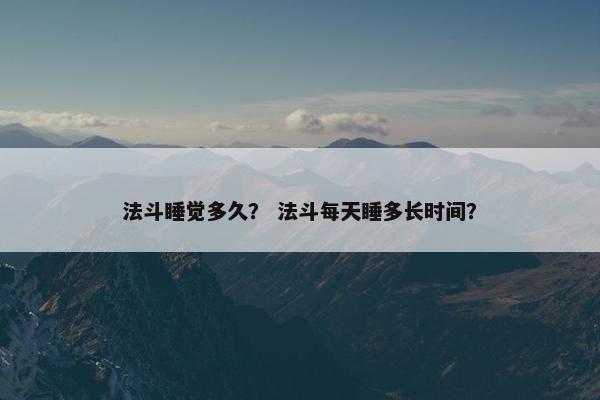 法斗睡觉多久？ 法斗每天睡多长时间？